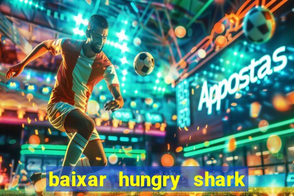 baixar hungry shark evolution dinheiro infinito